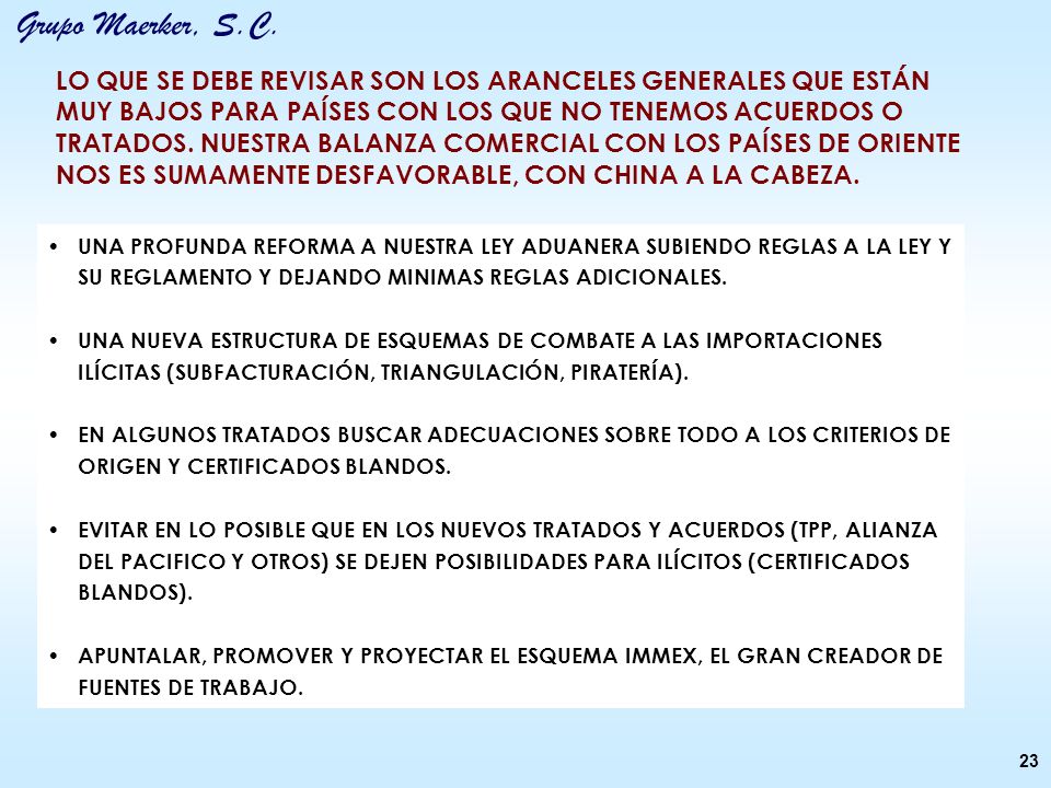 LO QUE SE DEBE REVISAR SON LOS ARANCELES GENERALES QUE ESTÁN MUY BAJOS PARA PAÍSES CON LOS QUE NO TENEMOS ACUERDOS O TRATADOS. NUESTRA BALANZA COMERCIAL CON LOS PAÍSES DE ORIENTE NOS ES SUMAMENTE DESFAVORABLE, CON CHINA A LA CABEZA.