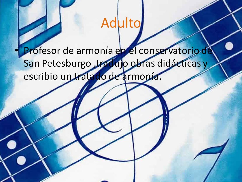 Adulto Profesor de armonía en el conservatorio de San Petesburgo ,tradujo obras didácticas y escribio un tratado de armonía.