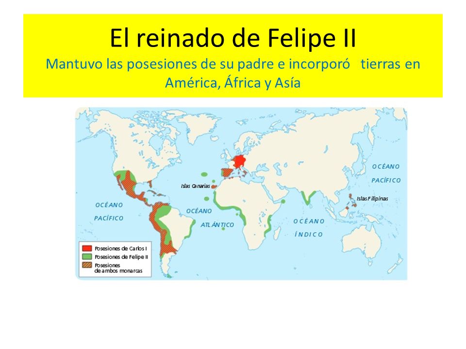 El reinado de Felipe II Mantuvo las posesiones de su padre e incorporó tierras en América, África y Asía