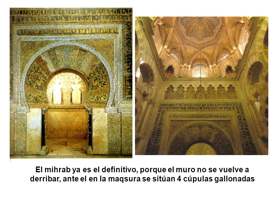 El mihrab ya es el definitivo, porque el muro no se vuelve a derribar, ante el en la maqsura se sitúan 4 cúpulas gallonadas