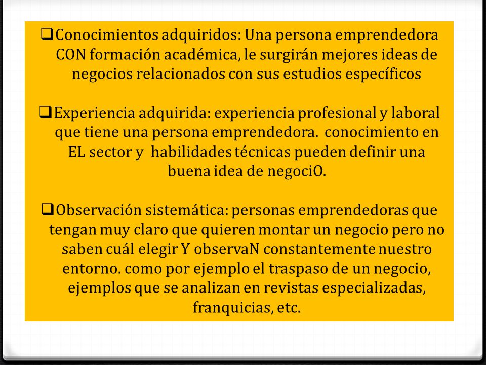 Conocimientos adquiridos: Una persona emprendedora CON formación académica, le surgirán mejores ideas de negocios relacionados con sus estudios específicos