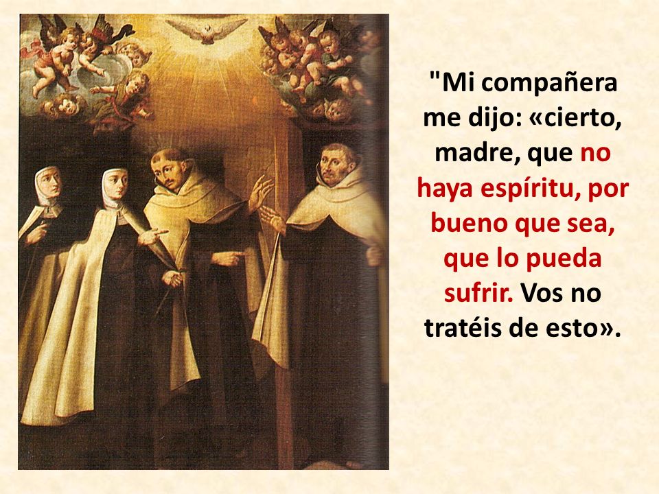 Mi compañera me dijo: «cierto, madre, que no haya espíritu, por bueno que sea, que lo pueda sufrir.