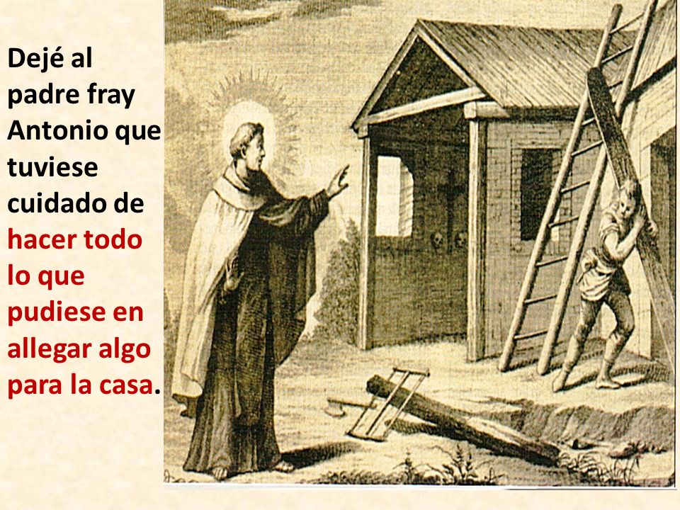 Dejé al padre fray Antonio que tuviese cuidado de hacer todo lo que pudiese en allegar algo para la casa.