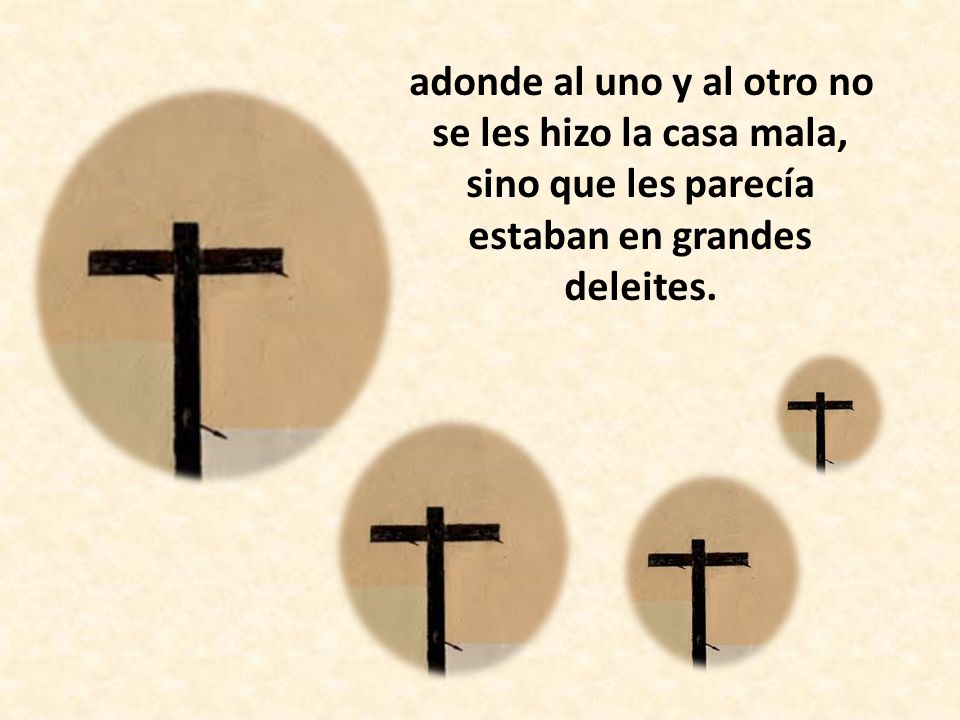 adonde al uno y al otro no se les hizo la casa mala, sino que les parecía estaban en grandes deleites.