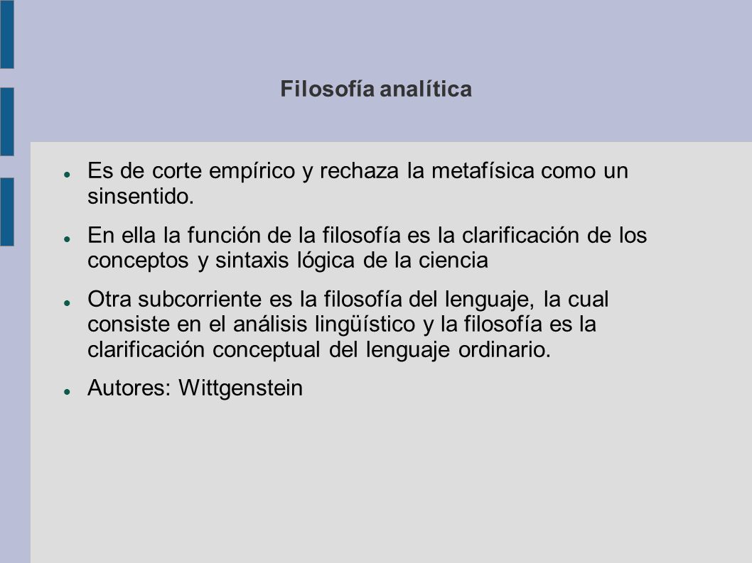 Filosofía analítica Es de corte empírico y rechaza la metafísica como un sinsentido.