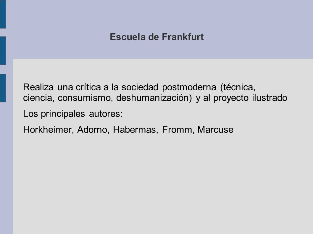 Escuela de Frankfurt Realiza una crítica a la sociedad postmoderna (técnica, ciencia, consumismo, deshumanización) y al proyecto ilustrado.