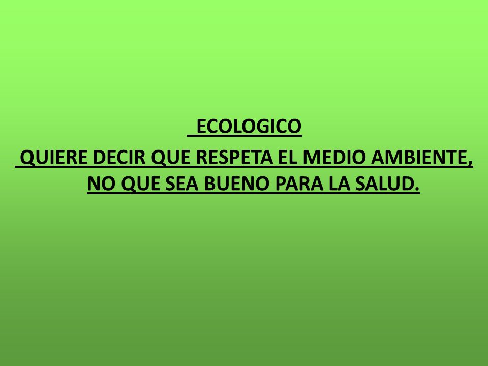 ECOLOGICO QUIERE DECIR QUE RESPETA EL MEDIO AMBIENTE, NO QUE SEA BUENO PARA LA SALUD.