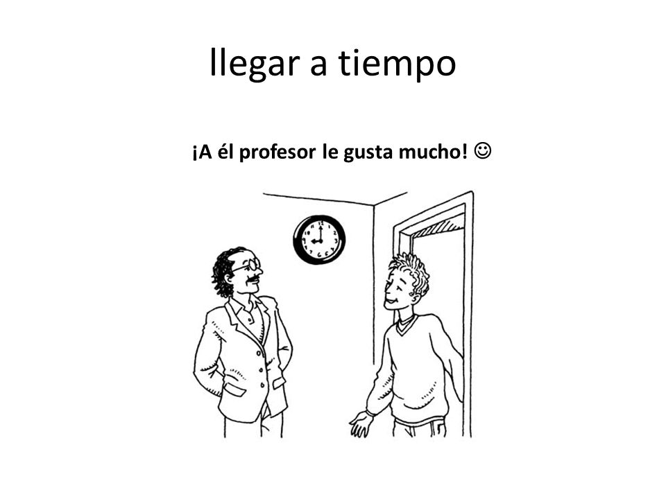 llegar a tiempo ¡A él profesor le gusta mucho! 