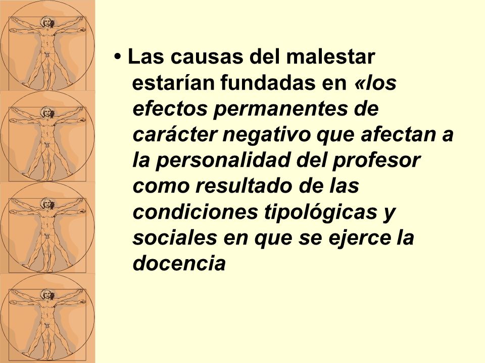 • Las causas del malestar estarían fundadas en «los efectos permanentes de carácter negativo que afectan a la personalidad del profesor como resultado de las condiciones tipológicas y sociales en que se ejerce la docencia
