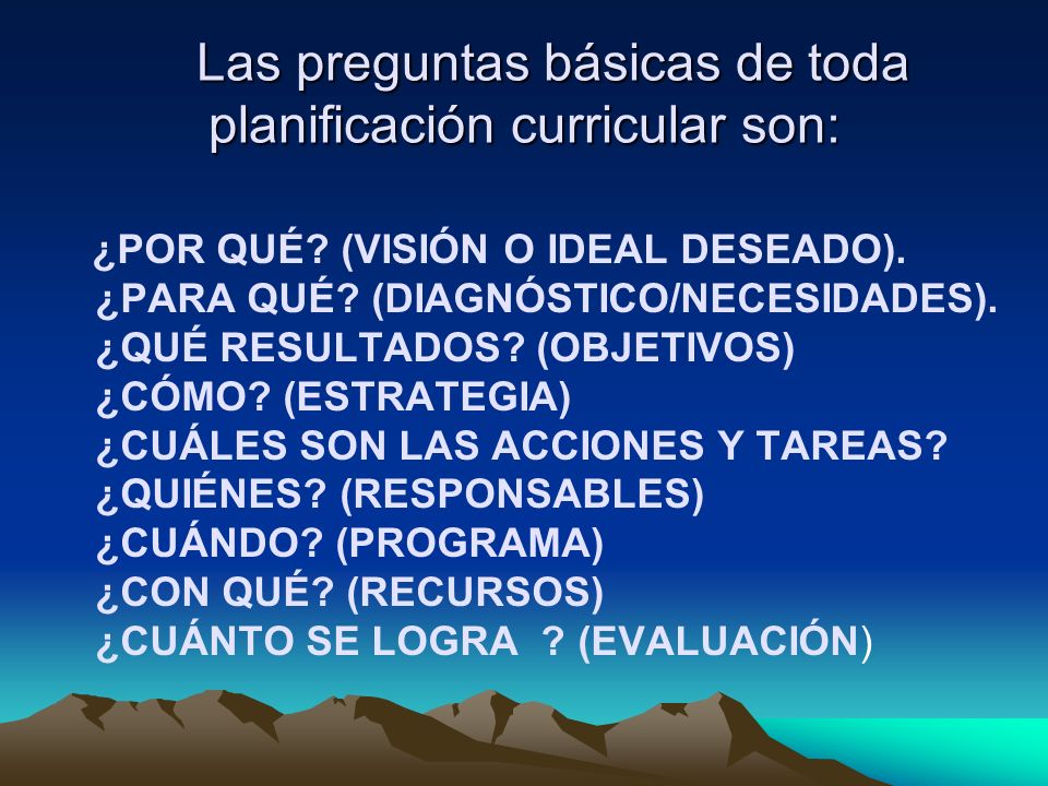 Las preguntas básicas de toda planificación curricular son: