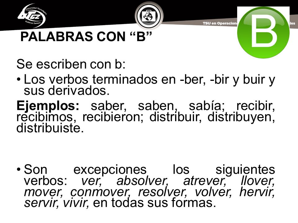 PALABRAS CON B Se escriben con b: Los verbos terminados en -ber, -bir y buir y sus derivados.