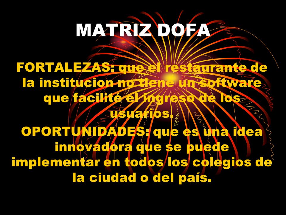 MATRIZ DOFA FORTALEZAS: que el restaurante de la institucion no tiene un software que facilité el ingreso de los usuarios.