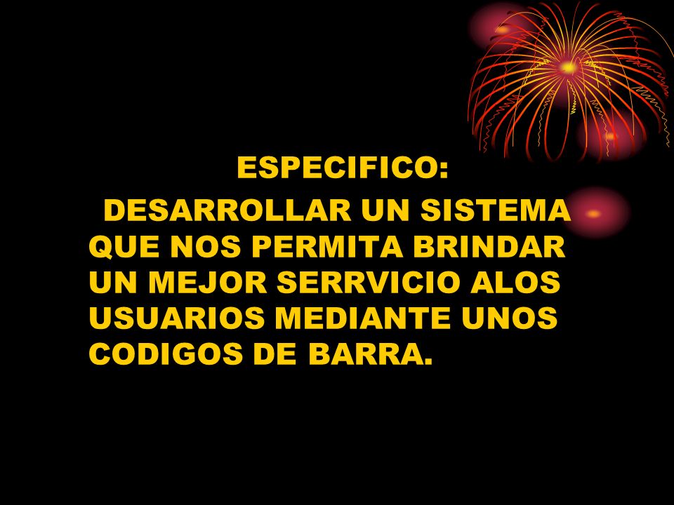 ESPECIFICO: DESARROLLAR UN SISTEMA QUE NOS PERMITA BRINDAR UN MEJOR SERRVICIO ALOS USUARIOS MEDIANTE UNOS CODIGOS DE BARRA.