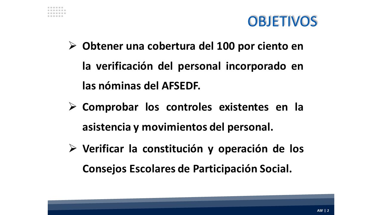 OBJETIVOS Obtener una cobertura del 100 por ciento en la verificación del personal incorporado en las nóminas del AFSEDF.