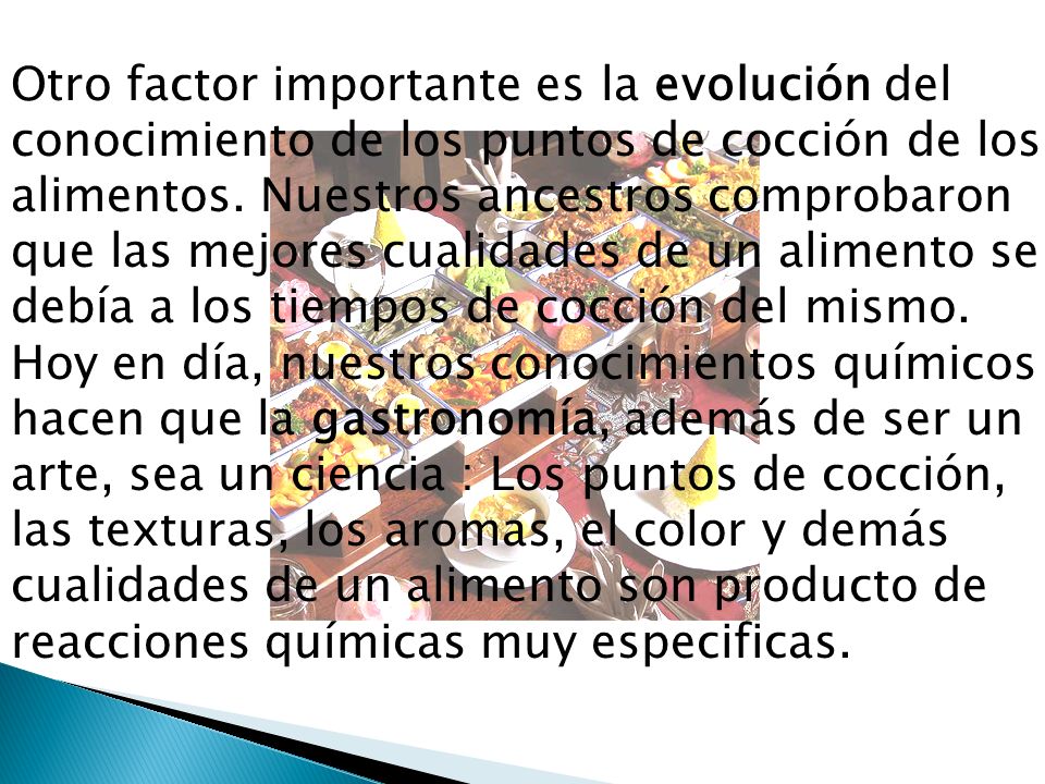 Otro factor importante es la evolución del conocimiento de los puntos de cocción de los alimentos.
