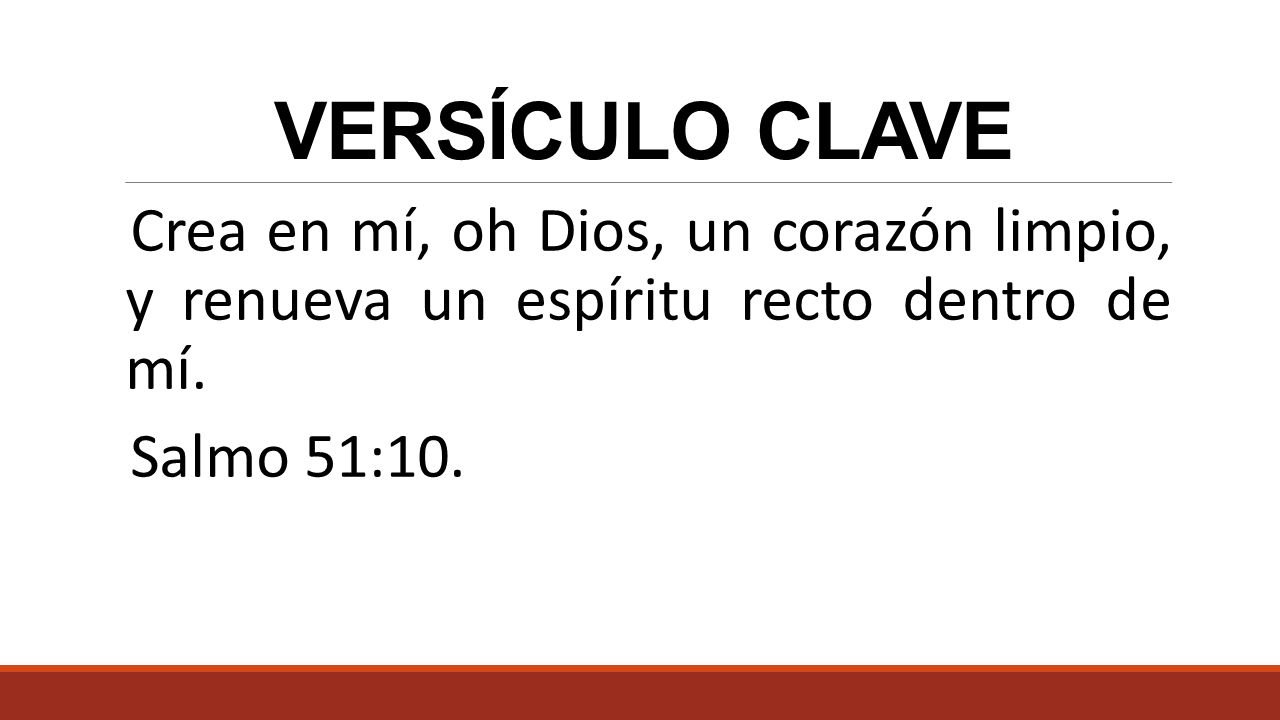 VERSÍCULO CLAVE Crea en mí, oh Dios, un corazón limpio, y renueva un espíritu recto dentro de mí.