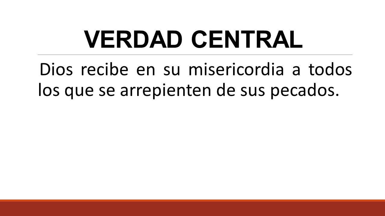 VERDAD CENTRAL Dios recibe en su misericordia a todos los que se arrepienten de sus pecados.