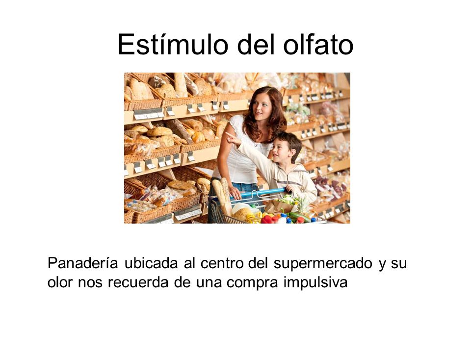 Estímulo del olfato Panadería ubicada al centro del supermercado y su olor nos recuerda de una compra impulsiva.