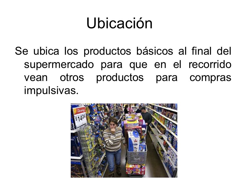 Ubicación Se ubica los productos básicos al final del supermercado para que en el recorrido vean otros productos para compras impulsivas.