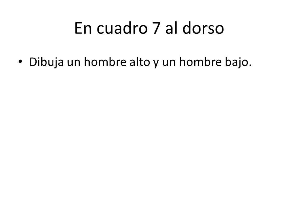 En cuadro 7 al dorso Dibuja un hombre alto y un hombre bajo.