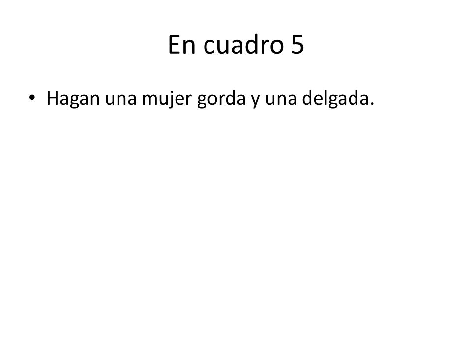 En cuadro 5 Hagan una mujer gorda y una delgada.