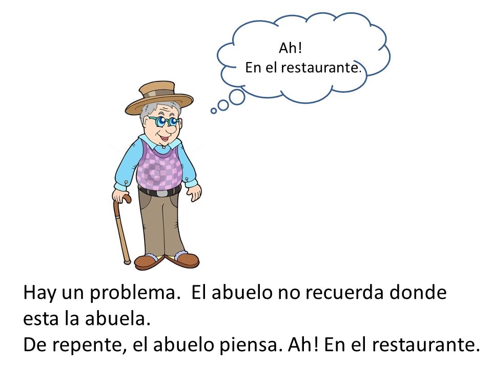 Ah. En el restaurante. Hay un problema. El abuelo no recuerda donde esta la abuela.