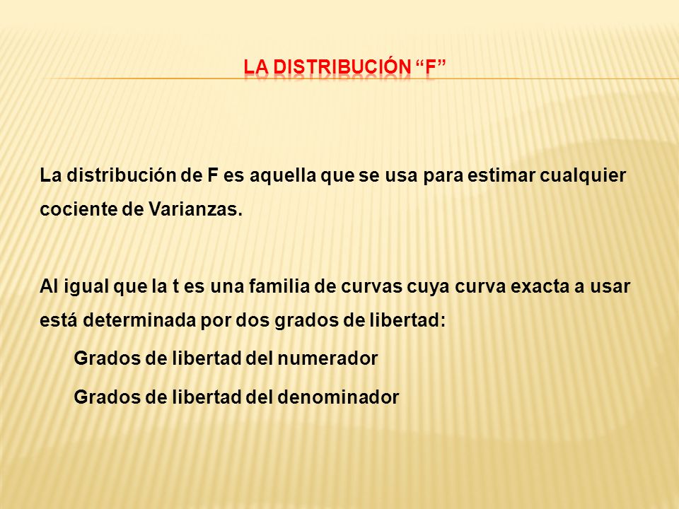 La distribución F La distribución de F es aquella que se usa para estimar cualquier cociente de Varianzas.