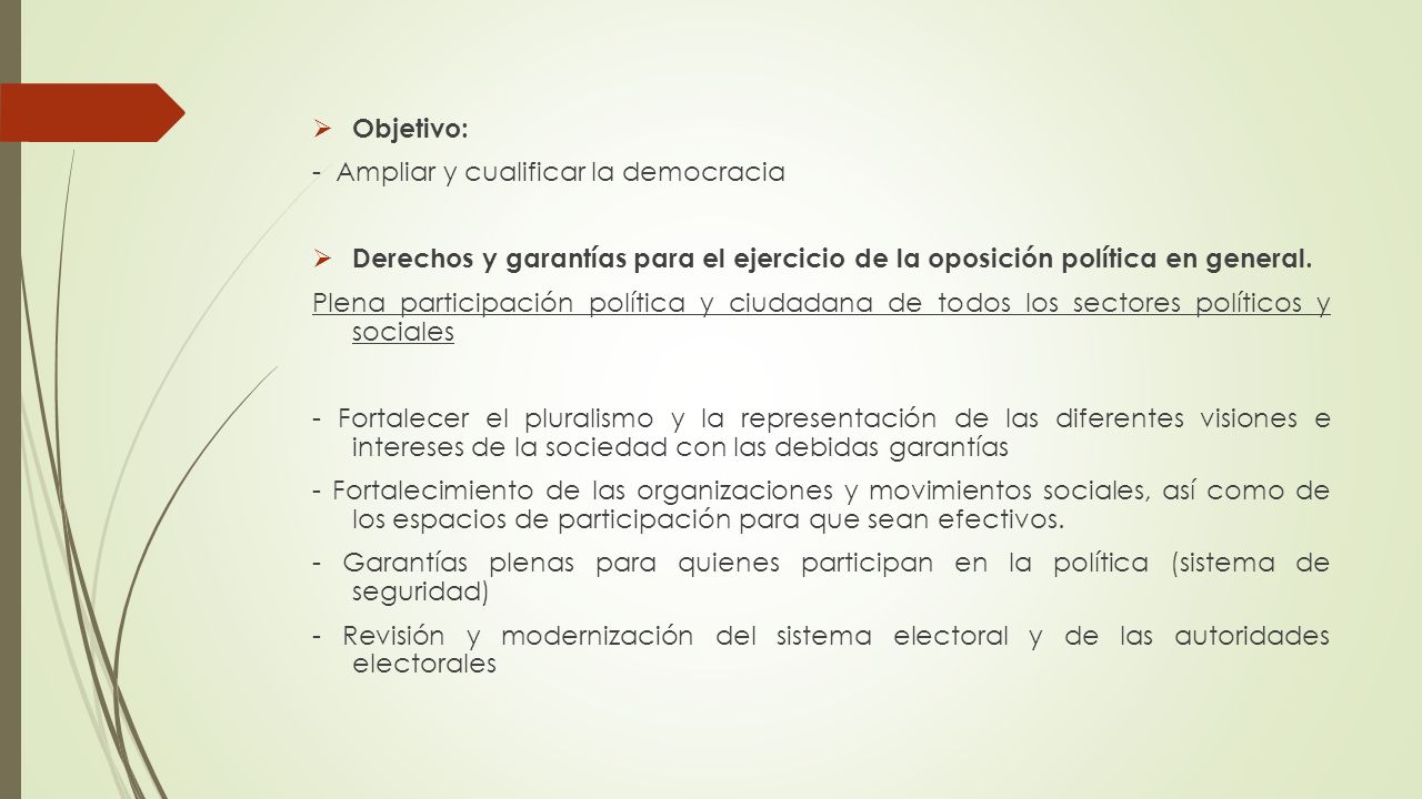 Objetivo: - Ampliar y cualificar la democracia. Derechos y garantías para el ejercicio de la oposición política en general.