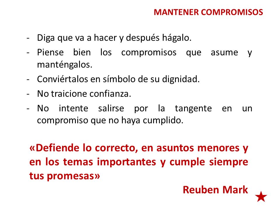 MANTENER COMPROMISOS Diga que va a hacer y después hágalo. Piense bien los compromisos que asume y manténgalos.