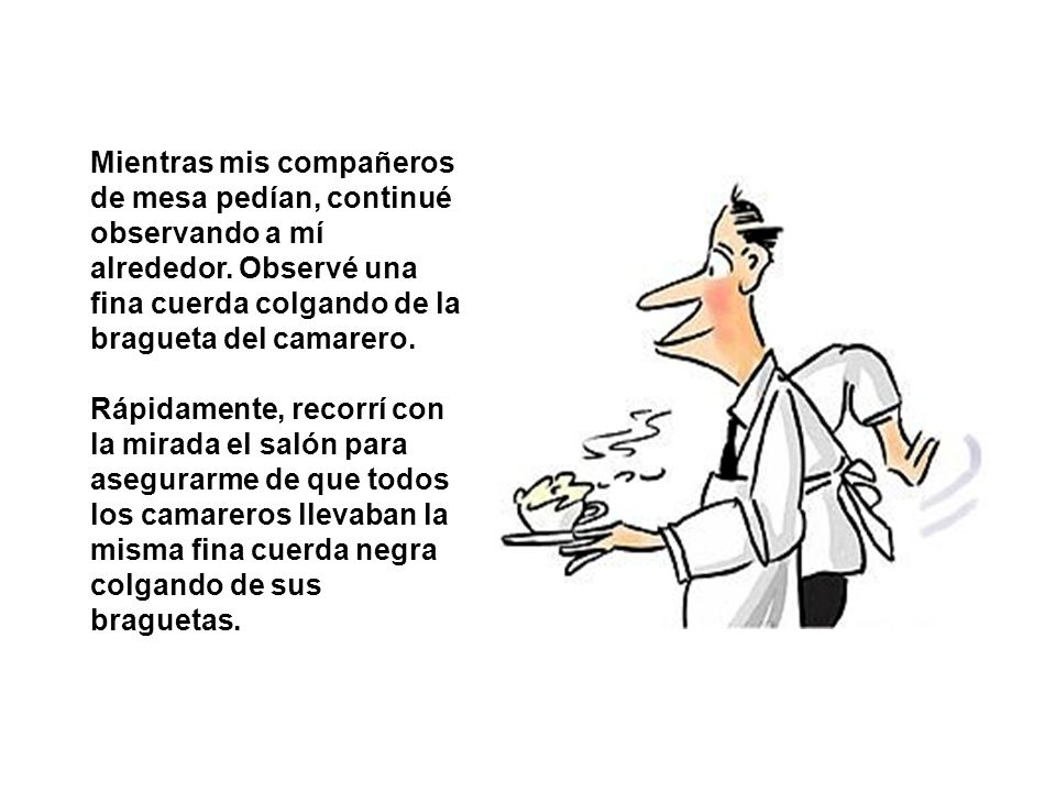 Mientras mis compañeros de mesa pedían, continué observando a mí alrededor. Observé una fina cuerda colgando de la bragueta del camarero.
