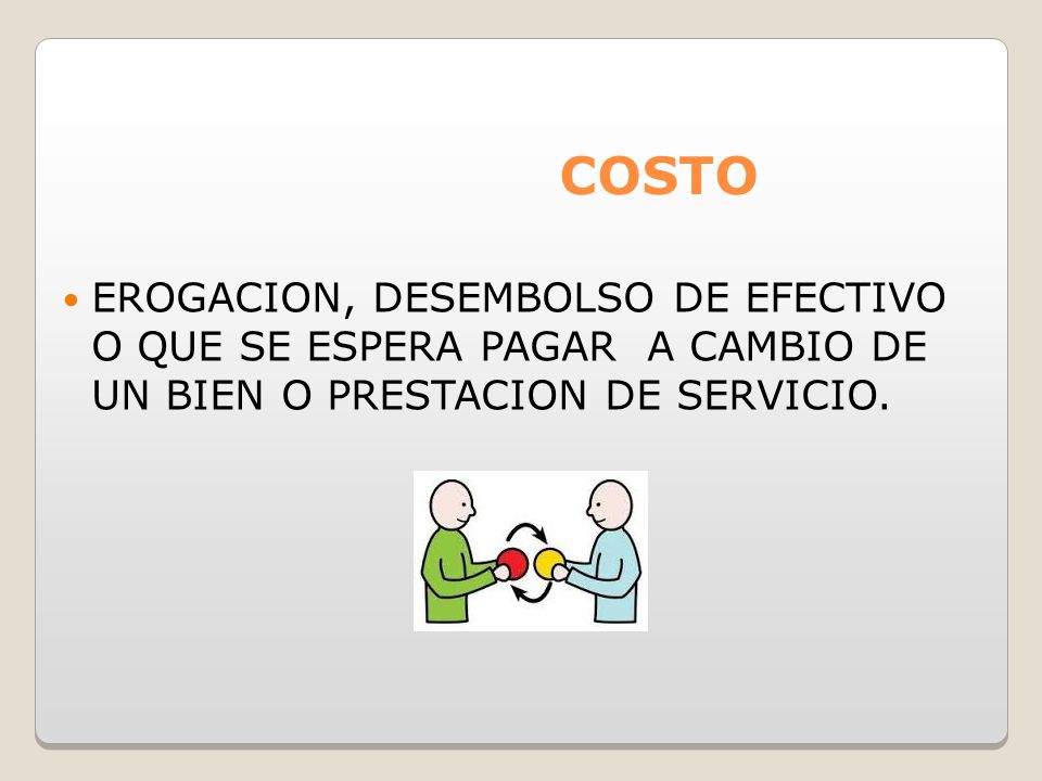 COSTO EROGACION, DESEMBOLSO DE EFECTIVO O QUE SE ESPERA PAGAR A CAMBIO DE UN BIEN O PRESTACION DE SERVICIO.