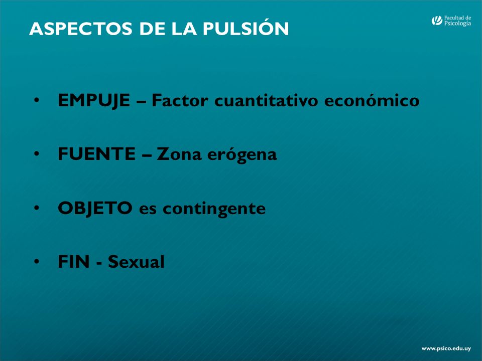 ASPECTOS DE LA PULSIÓN EMPUJE – Factor cuantitativo económico. FUENTE – Zona erógena. OBJETO es contingente.