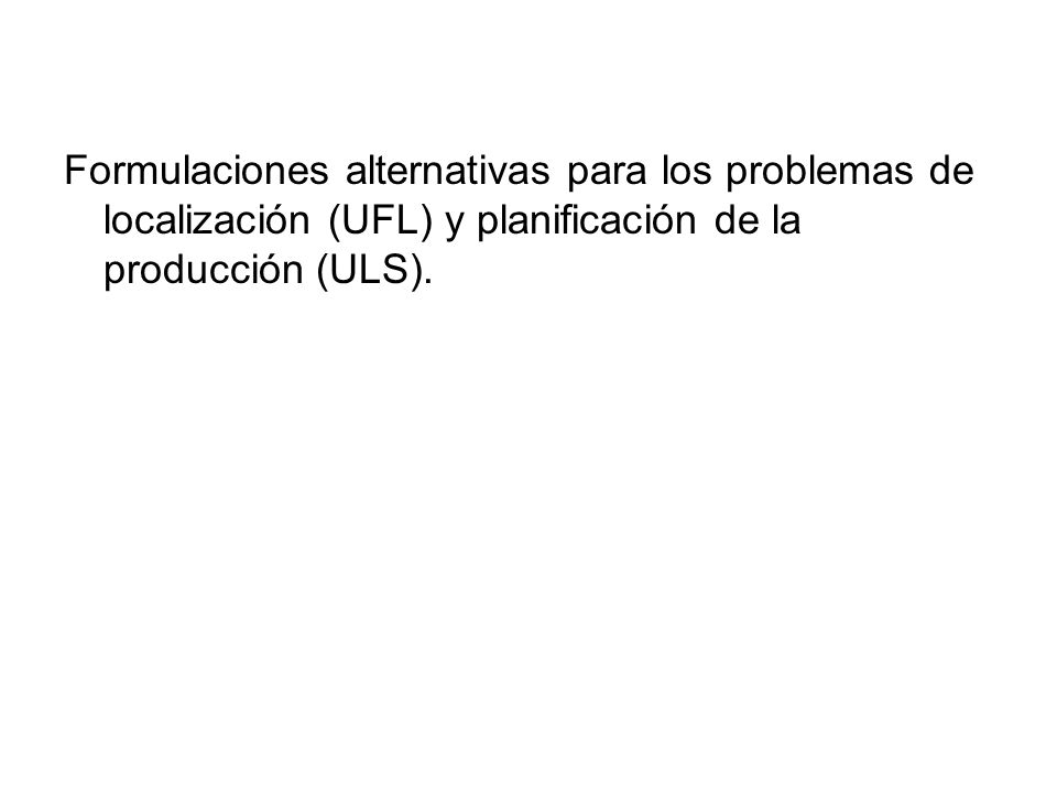 Formulaciones alternativas para los problemas de localización (UFL) y planificación de la producción (ULS).