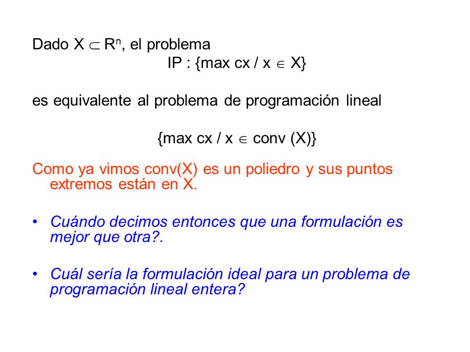 Dado X  Rn, el problema IP : {max cx / x  X} es equivalente al problema de programación lineal. {max cx / x  conv (X)}