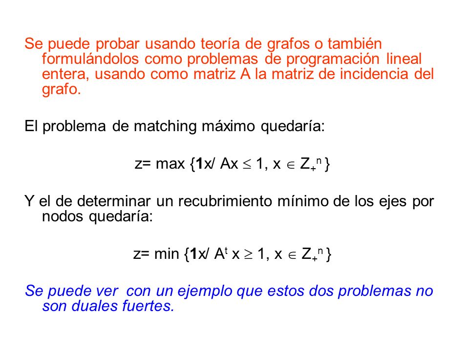 Se puede probar usando teoría de grafos o también formulándolos como problemas de programación lineal entera, usando como matriz A la matriz de incidencia del grafo.