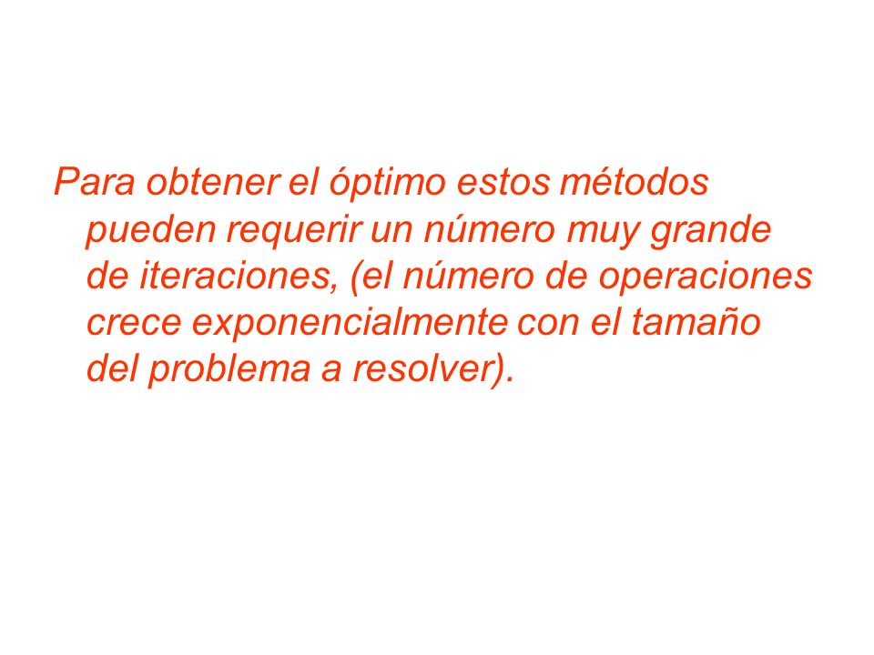 Para obtener el óptimo estos métodos pueden requerir un número muy grande de iteraciones, (el número de operaciones crece exponencialmente con el tamaño del problema a resolver).