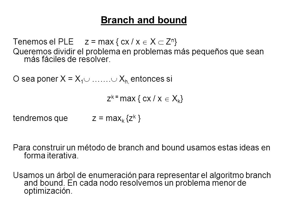 Branch and bound Tenemos el PLE z = max { cx / x  X  Zn}