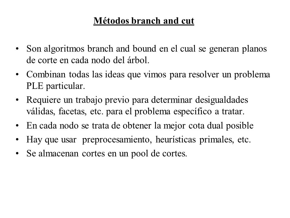 Métodos branch and cut Son algoritmos branch and bound en el cual se generan planos de corte en cada nodo del árbol.