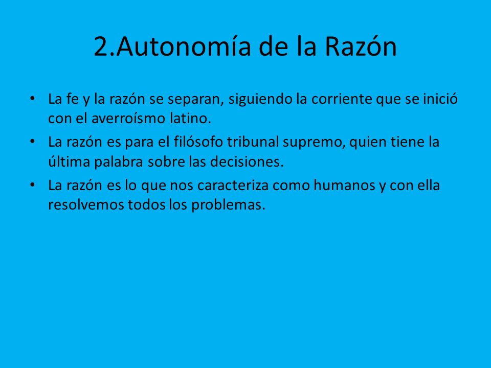2.Autonomía de la Razón La fe y la razón se separan, siguiendo la corriente que se inició con el averroísmo latino.
