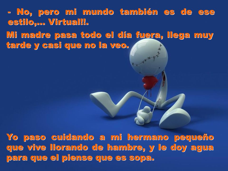 - No, pero mi mundo también es de ese estilo,... Virtual!!.