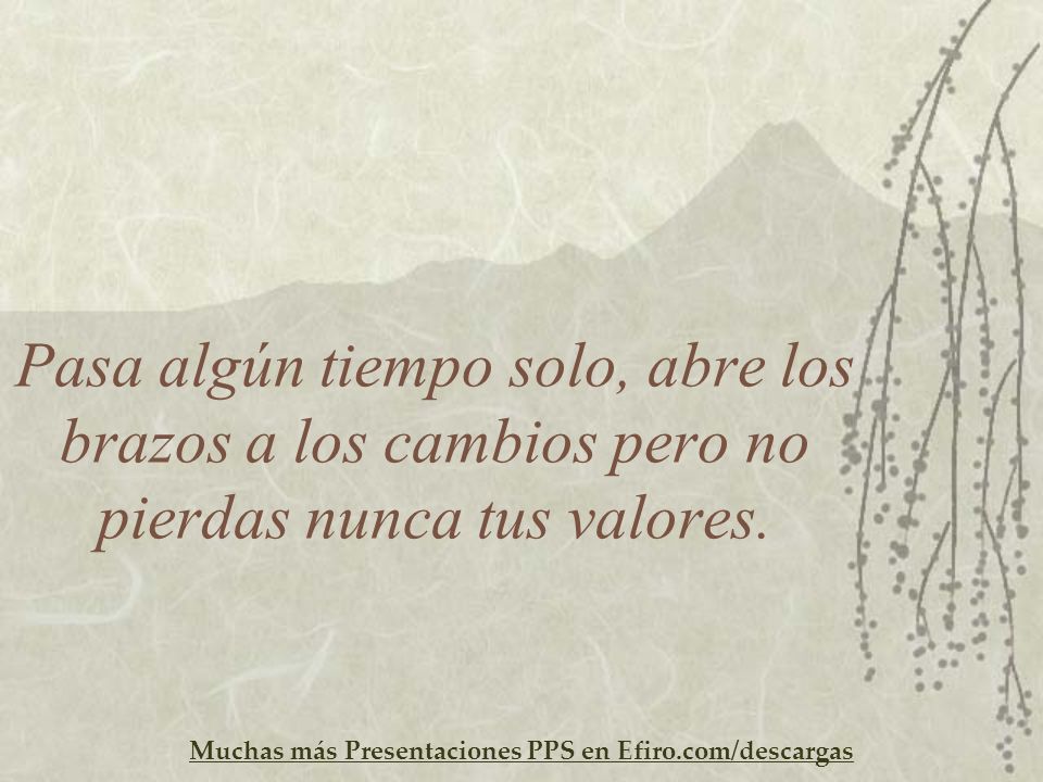 Pasa algún tiempo solo, abre los brazos a los cambios pero no pierdas nunca tus valores.