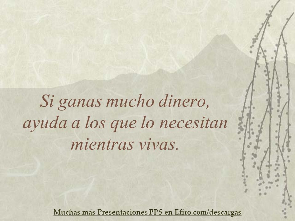 Si ganas mucho dinero, ayuda a los que lo necesitan mientras vivas.