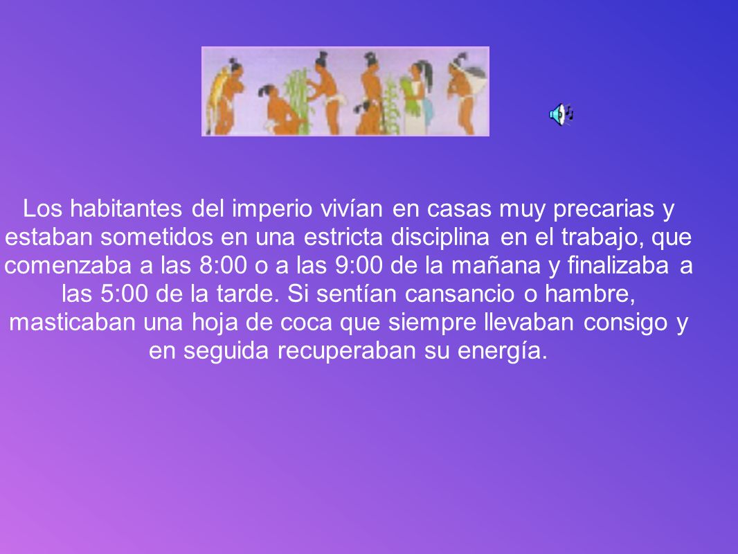 Los habitantes del imperio vivían en casas muy precarias y estaban sometidos en una estricta disciplina en el trabajo, que comenzaba a las 8:00 o a las 9:00 de la mañana y finalizaba a las 5:00 de la tarde.