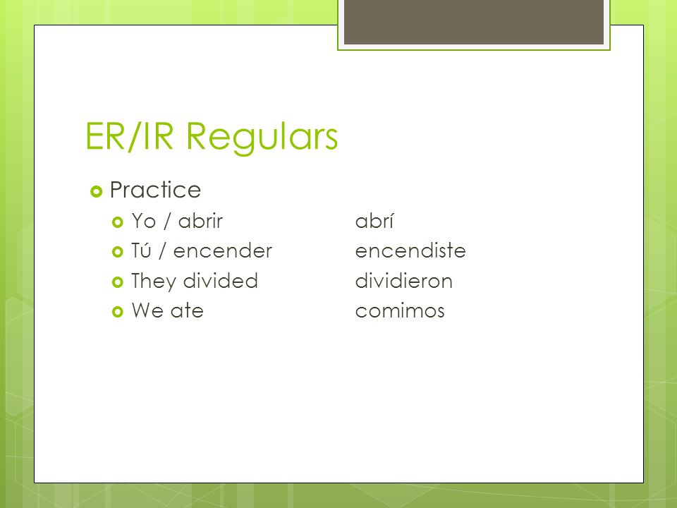 ER/IR Regulars Practice Yo / abrir abrí Tú / encender encendiste