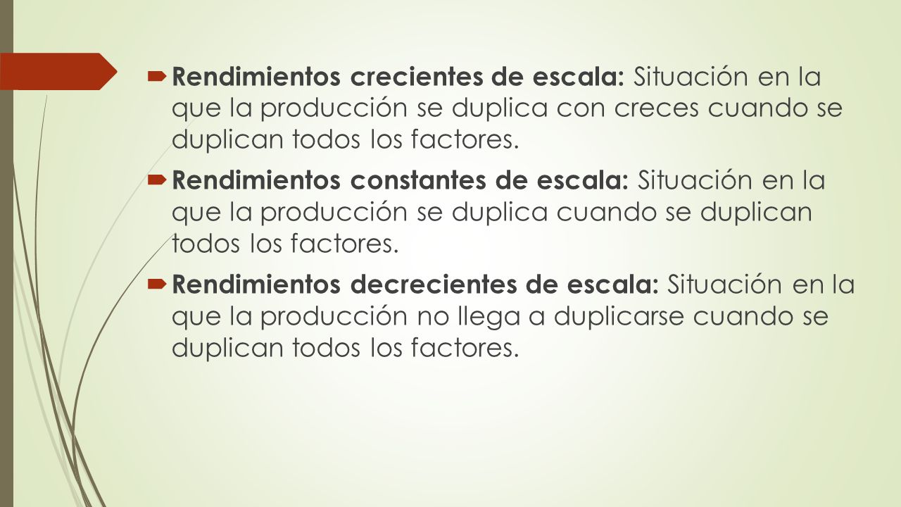 Rendimientos crecientes de escala: Situación en la que la producción se duplica con creces cuando se duplican todos los factores.