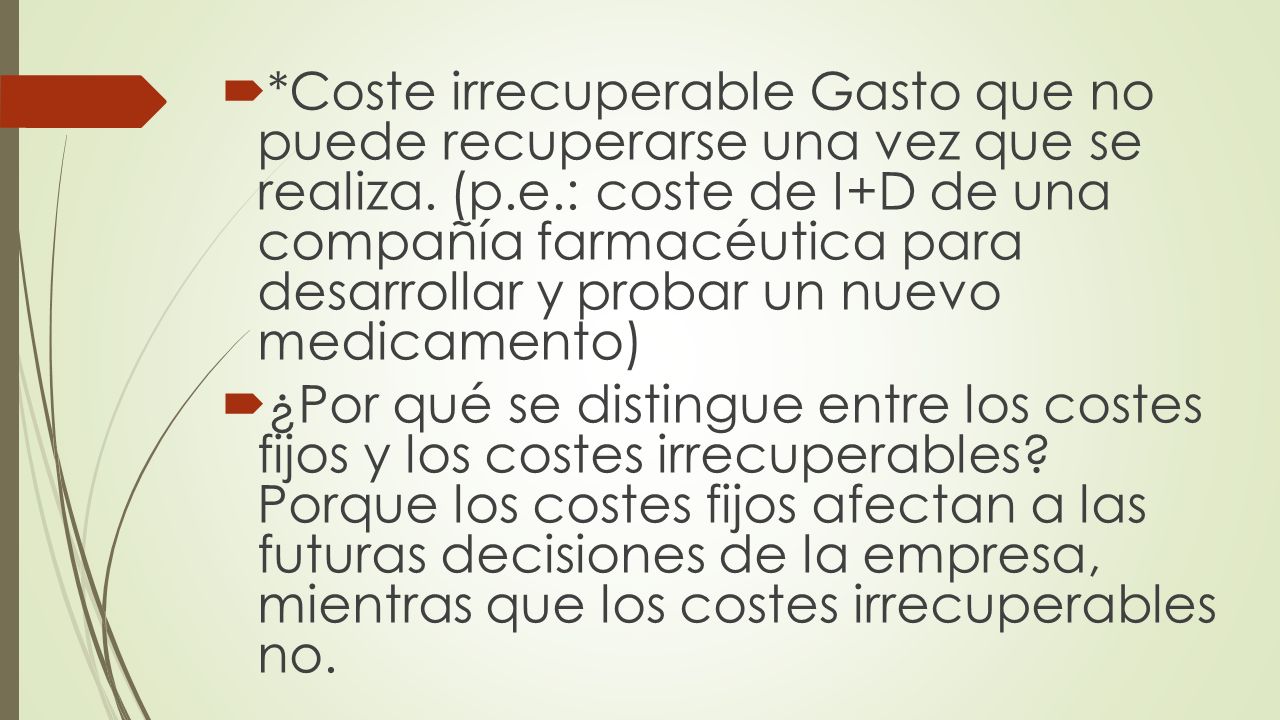 *Coste irrecuperable Gasto que no puede recuperarse una vez que se realiza. (p.e.: coste de I+D de una compañía farmacéutica para desarrollar y probar un nuevo medicamento)