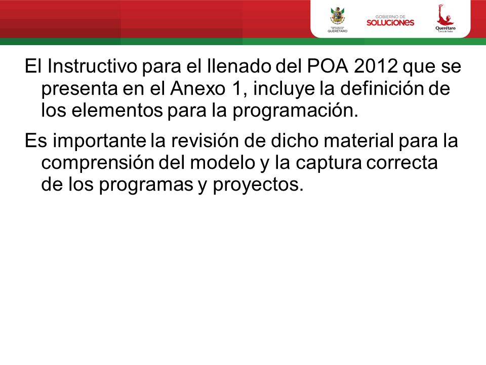El Instructivo para el llenado del POA 2012 que se presenta en el Anexo 1, incluye la definición de los elementos para la programación.