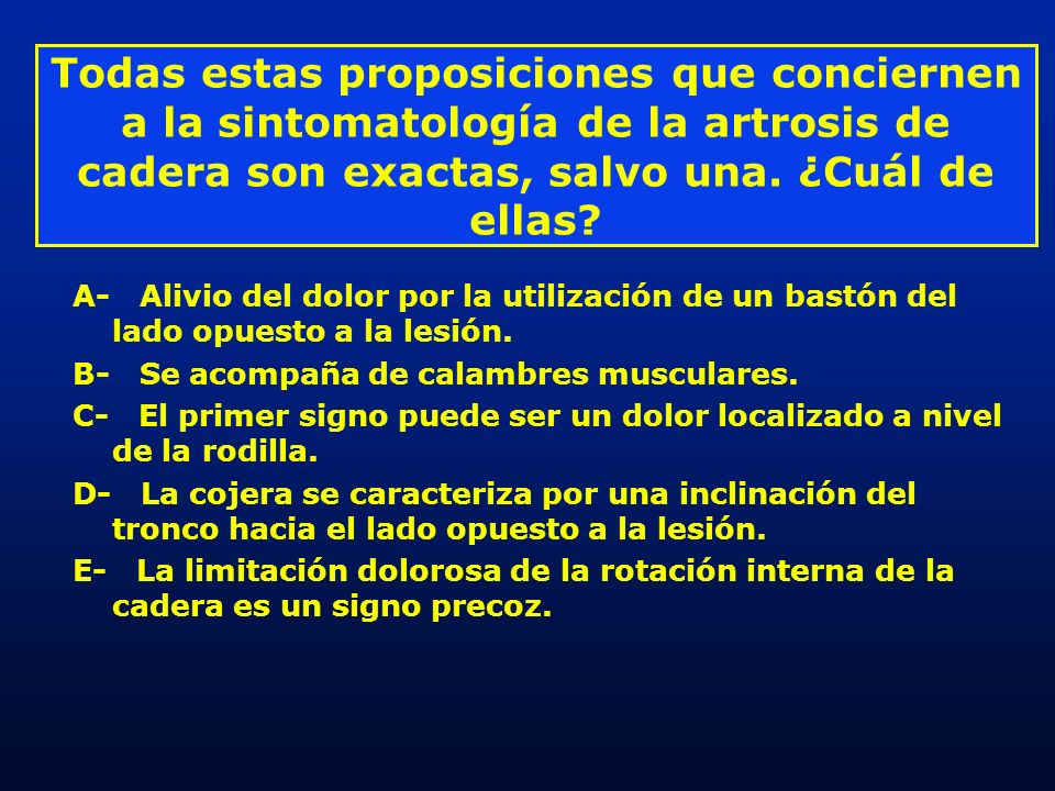 Todas estas proposiciones que conciernen a la sintomatología de la artrosis de cadera son exactas, salvo una. ¿Cuál de ellas