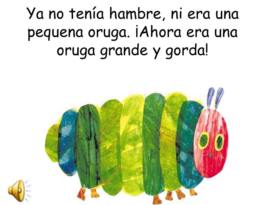 Ya no tenía hambre, ni era una pequena oruga