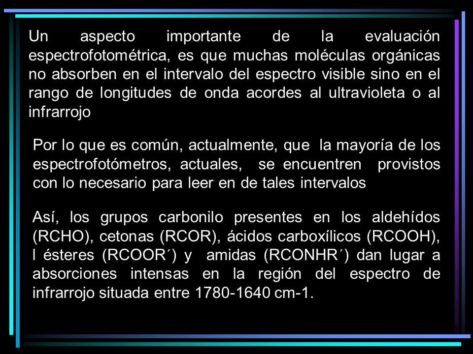 Un aspecto importante de la evaluación espectrofotométrica, es que muchas moléculas orgánicas no absorben en el intervalo del espectro visible sino en el rango de longitudes de onda acordes al ultravioleta o al infrarrojo